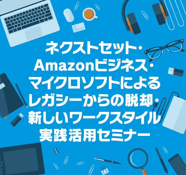 ネクストセット・アマゾンビジネス・マイクロソフトによるレガシーからの脱却・新しいワークスタイル実践活用セミナー